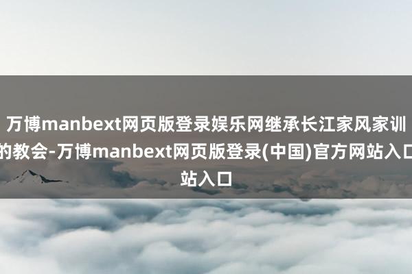 万博manbext网页版登录娱乐网继承长江家风家训的教会-万博manbext网页版登录(中国)官方网站入口