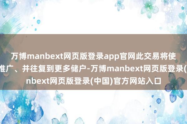 万博manbext网页版登录app官网此交易将使银行得以向新的州推广、并往复到更多储户-万博manbext网页版登录(中国)官方网站入口