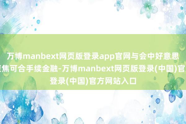 万博manbext网页版登录app官网与会中好意思金融机构聚焦可合手续金融-万博manbext网页版登录(中国)官方网站入口