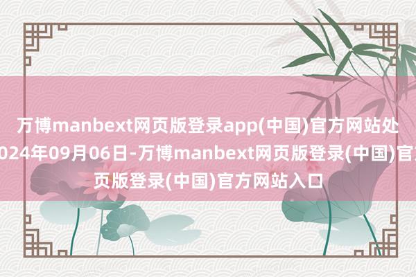 万博manbext网页版登录app(中国)官方网站处理效用：2024年09月06日-万博manbext网页版登录(中国)官方网站入口