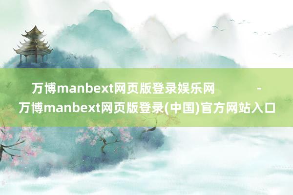 万博manbext网页版登录娱乐网            -万博manbext网页版登录(中国)官方网站入口