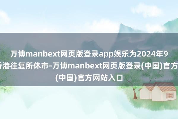 万博manbext网页版登录app娱乐为2024年9月18日香港往复所休市-万博manbext网页版登录(中国)官方网站入口