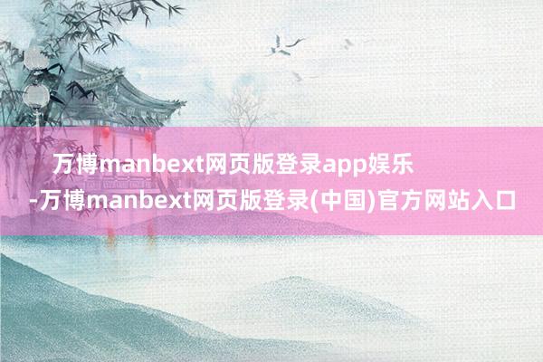 万博manbext网页版登录app娱乐            -万博manbext网页版登录(中国)官方网站入口