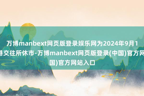 万博manbext网页版登录娱乐网为2024年9月18日香港交往所休市-万博manbext网页版登录(中国)官方网站入口