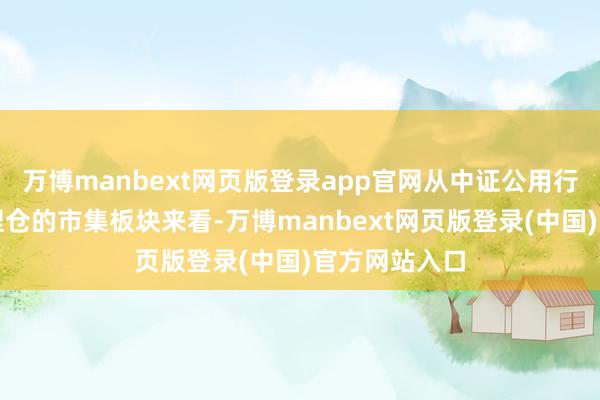 万博manbext网页版登录app官网从中证公用行状红利指数捏仓的市集板块来看-万博manbext网页版登录(中国)官方网站入口