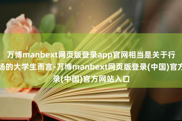 万博manbext网页版登录app官网相当是关于行将步入职场的大学生而言-万博manbext网页版登录(中国)官方网站入口