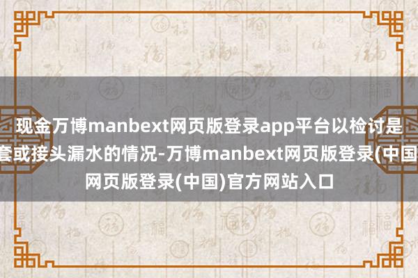 现金万博manbext网页版登录app平台以检讨是否存在管谈龙套或接头漏水的情况-万博manbext网页版登录(中国)官方网站入口