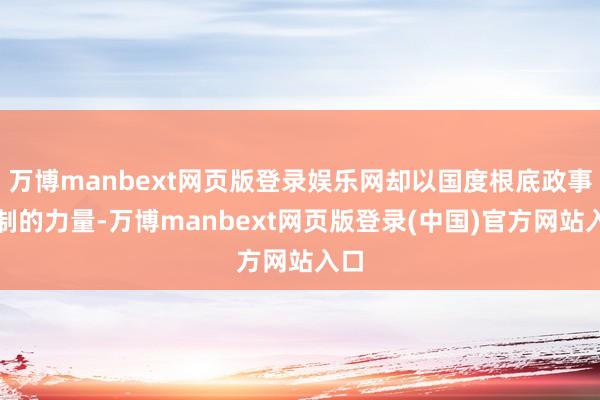 万博manbext网页版登录娱乐网却以国度根底政事轨制的力量-万博manbext网页版登录(中国)官方网站入口