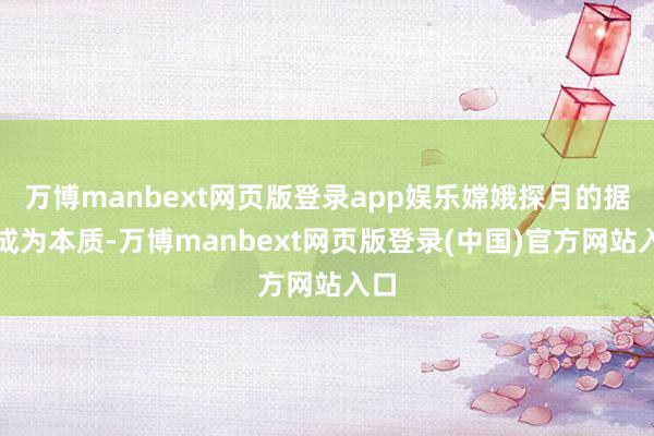 万博manbext网页版登录app娱乐嫦娥探月的据说成为本质-万博manbext网页版登录(中国)官方网站入口