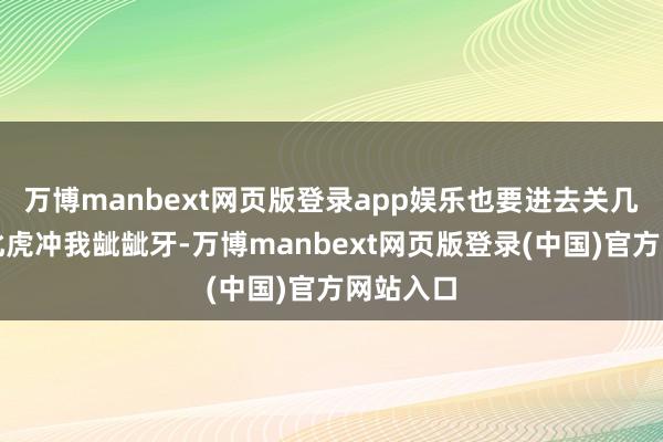 万博manbext网页版登录app娱乐也要进去关几年！东北虎冲我龇龇牙-万博manbext网页版登录(中国)官方网站入口