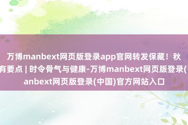 万博manbext网页版登录app官网转发保藏！秋分后南朔方食养各有要点 | 时令骨气与健康-万博manbext网页版登录(中国)官方网站入口