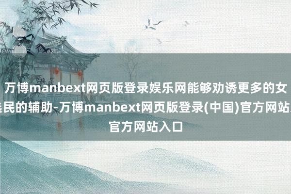 万博manbext网页版登录娱乐网能够劝诱更多的女性选民的辅助-万博manbext网页版登录(中国)官方网站入口