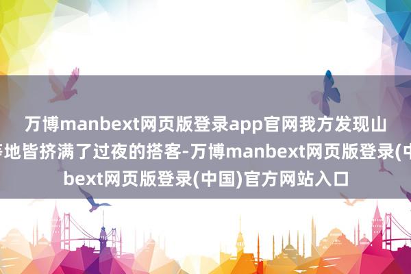 万博manbext网页版登录app官网我方发现山顶的茅厕、餐厅等地皆挤满了过夜的搭客-万博manbext网页版登录(中国)官方网站入口