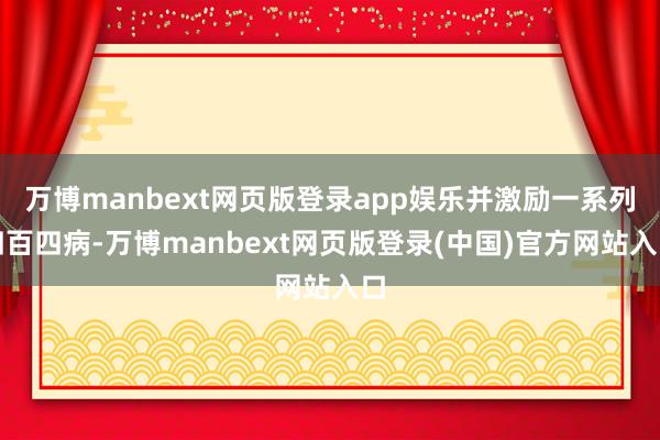 万博manbext网页版登录app娱乐并激励一系列四百四病-万博manbext网页版登录(中国)官方网站入口