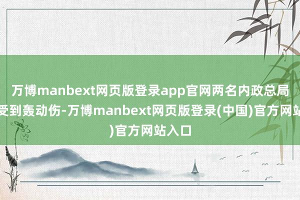 万博manbext网页版登录app官网两名内政总局观看受到轰动伤-万博manbext网页版登录(中国)官方网站入口