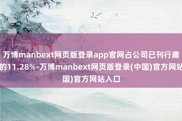 万博manbext网页版登录app官网占公司已刊行庸碌股的11.28%-万博manbext网页版登录(中国)官方网站入口