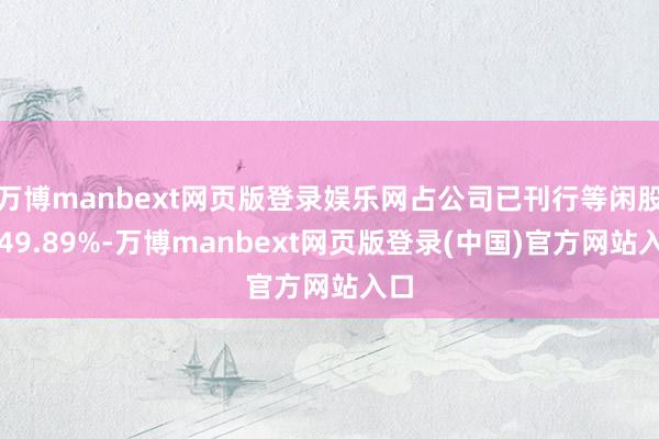 万博manbext网页版登录娱乐网占公司已刊行等闲股的49.89%-万博manbext网页版登录(中国)官方网站入口