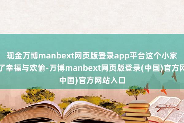 现金万博manbext网页版登录app平台这个小家庭充满了幸福与欢愉-万博manbext网页版登录(中国)官方网站入口