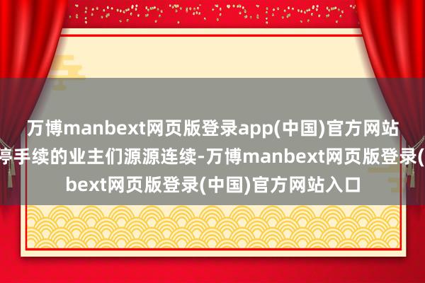 万博manbext网页版登录app(中国)官方网站前来交费和办理报停手续的业主们源源连续-万博manbext网页版登录(中国)官方网站入口