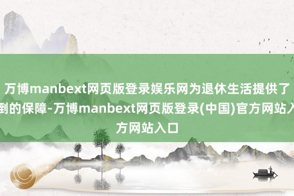 万博manbext网页版登录娱乐网为退休生活提供了颠倒的保障-万博manbext网页版登录(中国)官方网站入口