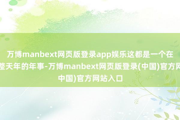 万博manbext网页版登录app娱乐这都是一个在家里调整天年的年事-万博manbext网页版登录(中国)官方网站入口