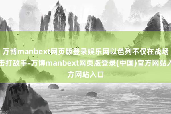 万博manbext网页版登录娱乐网以色列不仅在战场上击打敌手-万博manbext网页版登录(中国)官方网站入口