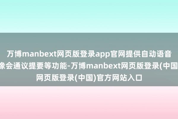 万博manbext网页版登录app官网提供自动语音检测、智能成像会通议提要等功能-万博manbext网页版登录(中国)官方网站入口