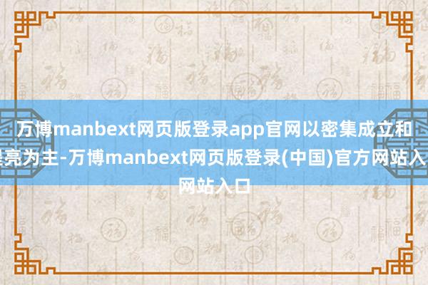 万博manbext网页版登录app官网以密集成立和提亮为主-万博manbext网页版登录(中国)官方网站入口