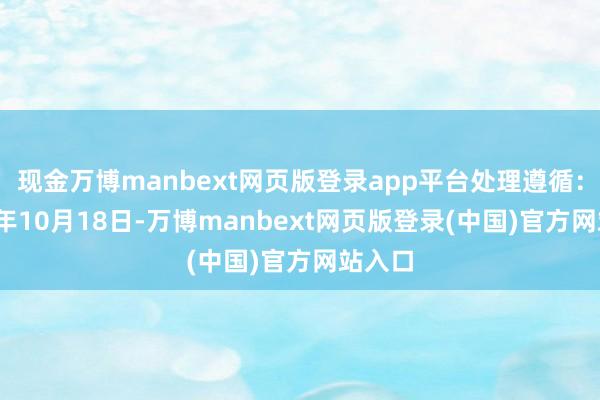 现金万博manbext网页版登录app平台处理遵循：2024年10月18日-万博manbext网页版登录(中国)官方网站入口