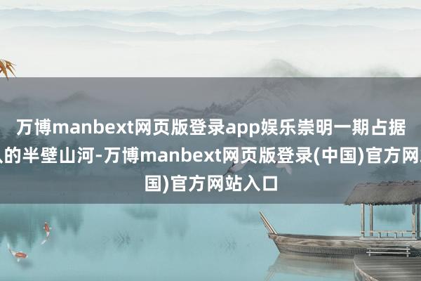 万博manbext网页版登录app娱乐崇明一期占据国度队的半壁山河-万博manbext网页版登录(中国)官方网站入口