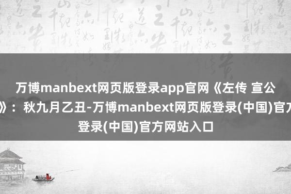 万博manbext网页版登录app官网《左传 宣公 宣公二年》：秋九月乙丑-万博manbext网页版登录(中国)官方网站入口