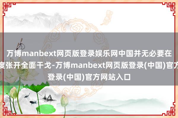 万博manbext网页版登录娱乐网中国并无必要在此时与印度张开全面干戈-万博manbext网页版登录(中国)官方网站入口