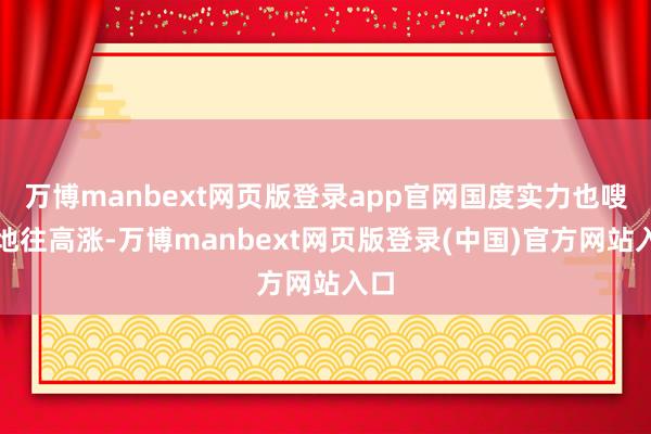 万博manbext网页版登录app官网国度实力也嗖嗖地往高涨-万博manbext网页版登录(中国)官方网站入口