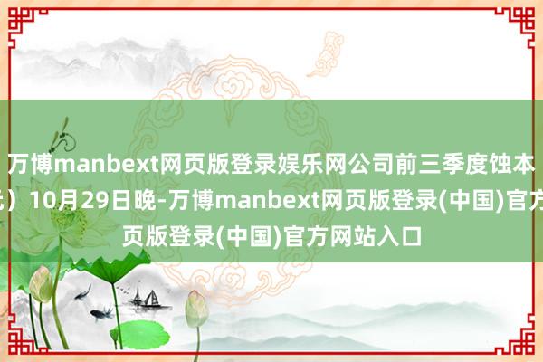 万博manbext网页版登录娱乐网公司前三季度蚀本3637万元）10月29日晚-万博manbext网页版登录(中国)官方网站入口