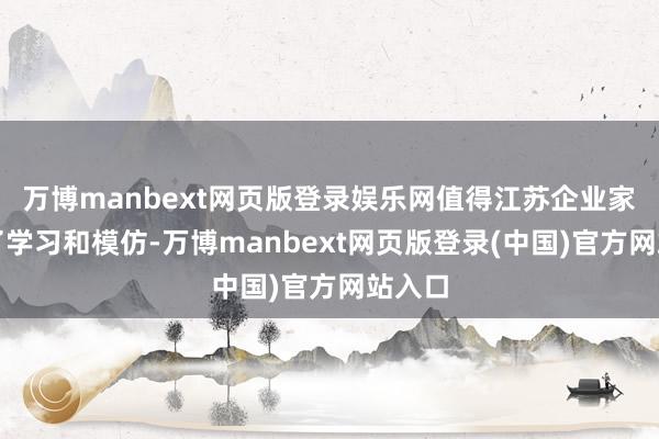 万博manbext网页版登录娱乐网值得江苏企业家们久了学习和模仿-万博manbext网页版登录(中国)官方网站入口