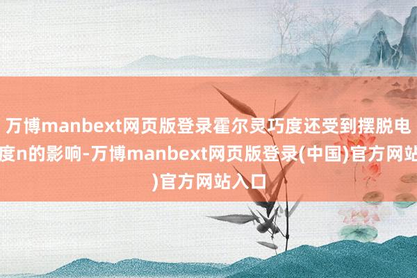 万博manbext网页版登录霍尔灵巧度还受到摆脱电子浓度n的影响-万博manbext网页版登录(中国)官方网站入口